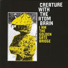 Creature With The Atom Brain - I Am The Golden Gate Bridge