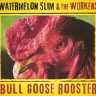 Watermelon Slim & The Workers - Bull Goose Rooster