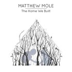 Matthew Mole - The Home We Built