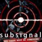 Subsignal - Out There Must Be Something