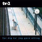 Tv-2 - For Dig Ku' Jeg Gore Alting