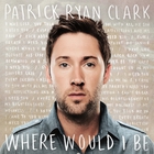 Patrick Ryan Clark - Where Would I Be