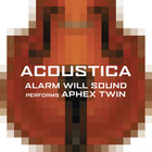 Alarm Will Sound - Acoustica: Alarm Will Sound Performs Aphex Twin