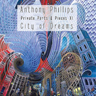 Anthony Phillips - City Of Dreams (Private Parts & Pieces Xi)