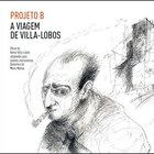 Heitor Villa-Lobos - A Viagem De Villa-Lobos (Performed By Projeto B)