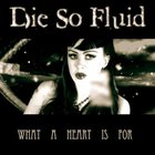Die So Fluid - What A Heart Is For (CDS)