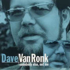 Dave Van Ronk - Somebody Else, Not Me