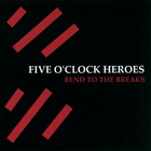 Five O'Clock Heroes - Bend To The Breaks
