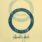 Followed By Ghosts - Still, Here
