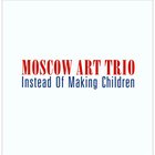 Moscow Art Trio - Instead Of Making Children