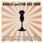 Raoul & The Big Time - You My People