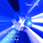 Sean Gill - This Is What Is Sounds Like Inside My Head