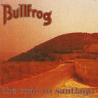 Bullfrog - The Road To Santiago