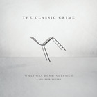 The Classic Crime - What Was Done : Volume I : A Decade Revisited