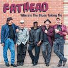 Fathead - Where's The Blues Taking Me