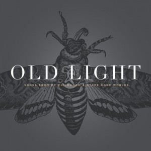 Old Light - Songs From My Childhood & Other Gone Worlds