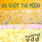 We Shot the Moon - We Are All Odd (EP)