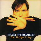 Rob Frazier - The Things I Say