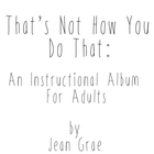 That's Not How You Do That: An Instructional Album For Adults.