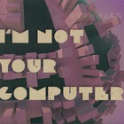I Am Not Your Computer