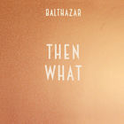 Balthazar - Then What (CDS)