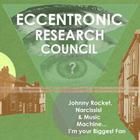 The Eccentronic Research Council - Johnny Rocket, Narcissist & Music Machine…i’m Your Biggest Fan