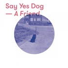 Say Yes Dog - A Friend (EP)