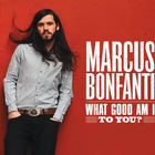 Marcus Bonfanti - What Good Am I To You?
