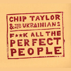 Chip Taylor - Fuck All The Perfect People (With The New Ukrainians)