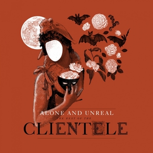 Alone And Unreal: The Best Of The Clientele