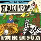 Dirty Bourbon River Show - Important Things Humans Should Know