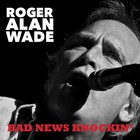 Roger Alan Wade - Bad News Knockin'