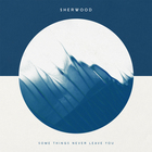 Sherwood - Some Things Never Leave You