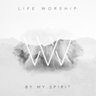 Life Worship - By My Spirit