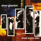 Slow Gherkin - Shed Some Skin