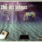 Club Des Belugas - Fishing For Zebras