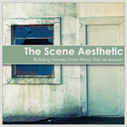 The Scene Aesthetic - Building Homes From What We've Known