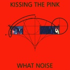 Kissing The Pink - What Noise (Reissued 2012)