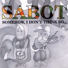 Sabot - Somehow, I Don't Think So...