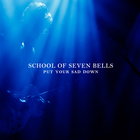 School of Seven Bells - Put Your Sad Down