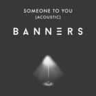 Banners - Someone To You (Acoustic) (CDS)