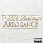 Pussy Sisster - Arrogance