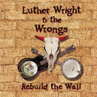 Luther Wright & The Wrongs - Rebuild The Wall