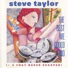 Steve Taylor - The Best We Could Find (+3 That Never Escaped)
