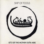 Ship Of Fools - Let's Get This Mother Outta Here