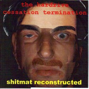 The Hardrive Cessation Termination & Shitmat Reconstructed