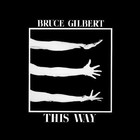 Bruce Gilbert - This Way (Remastered 2009)