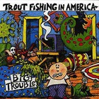 Trout Fishing in America - Big Trouble