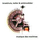 Broekhuis, Keller & Schönwälder - Musique Des Machines