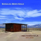 I See Hawks in L.A. - Shoulda Been Gold 2001-2009